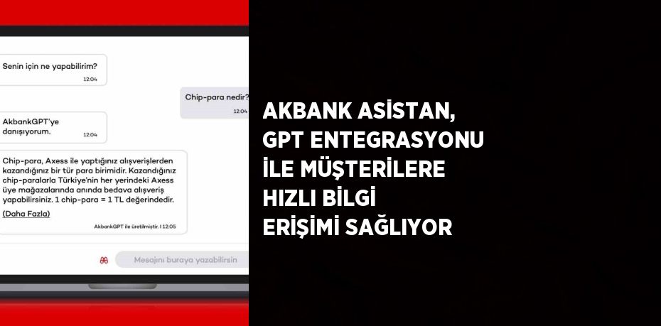 AKBANK ASİSTAN, GPT ENTEGRASYONU İLE MÜŞTERİLERE HIZLI BİLGİ ERİŞİMİ SAĞLIYOR