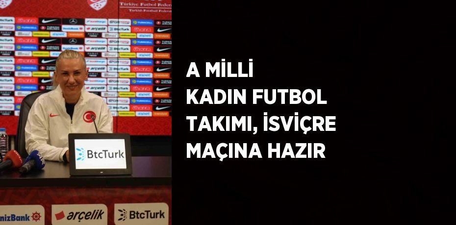 A MİLLİ KADIN FUTBOL TAKIMI, İSVİÇRE MAÇINA HAZIR