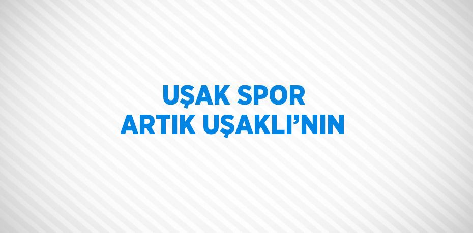 UŞAK SPOR ARTIK UŞAKLI’NIN