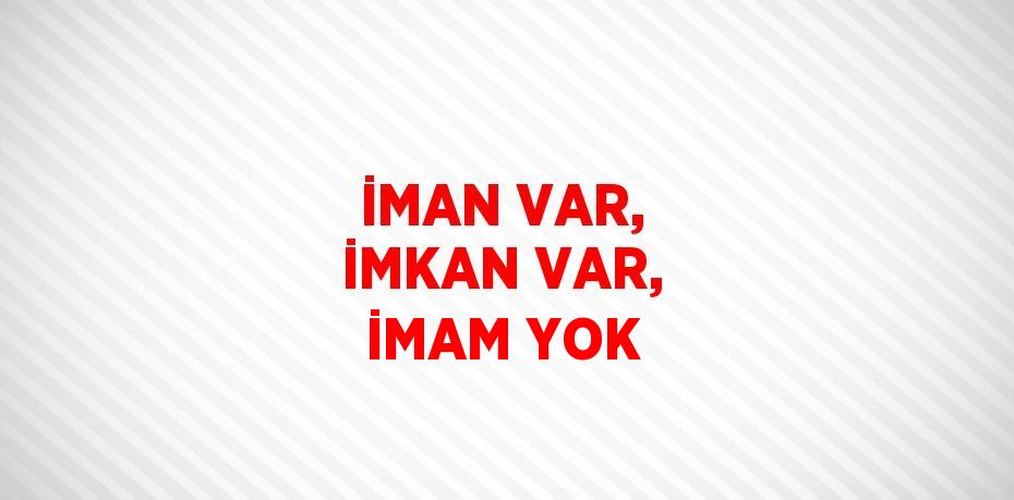 İMAN VAR, İMKAN VAR, İMAM YOK