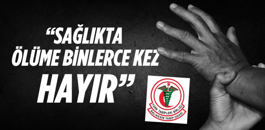 “SAĞLIKTA ÖLÜME BİNLERCE KEZ HAYIR”