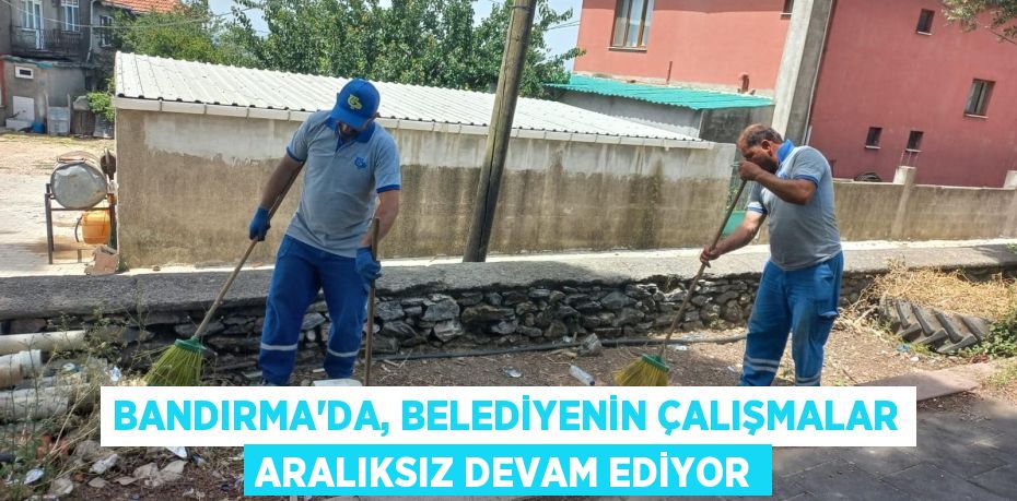 BANDIRMA’DA, BELEDİYENİN ÇALIŞMALAR ARALIKSIZ DEVAM EDİYOR