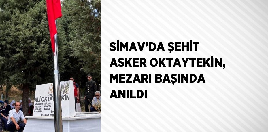 SİMAV’DA ŞEHİT ASKER OKTAYTEKİN, MEZARI BAŞINDA ANILDI