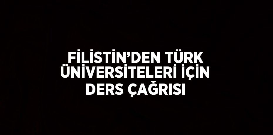 FİLİSTİN’DEN TÜRK ÜNİVERSİTELERİ İÇİN DERS ÇAĞRISI