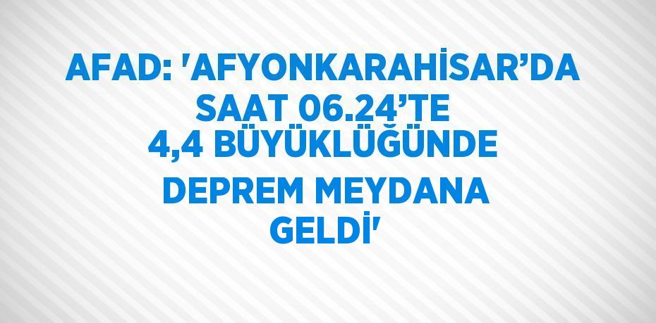 AFAD: 'AFYONKARAHİSAR’DA SAAT 06.24’TE 4,4 BÜYÜKLÜĞÜNDE DEPREM MEYDANA GELDİ'