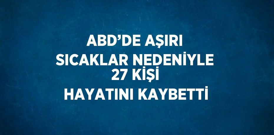 ABD’DE AŞIRI SICAKLAR NEDENİYLE 27 KİŞİ HAYATINI KAYBETTİ