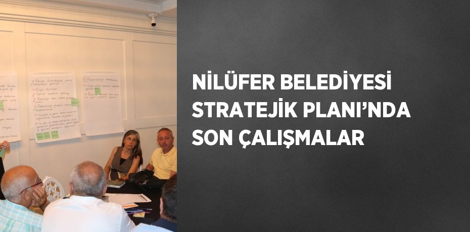 NİLÜFER BELEDİYESİ STRATEJİK PLANI’NDA SON ÇALIŞMALAR