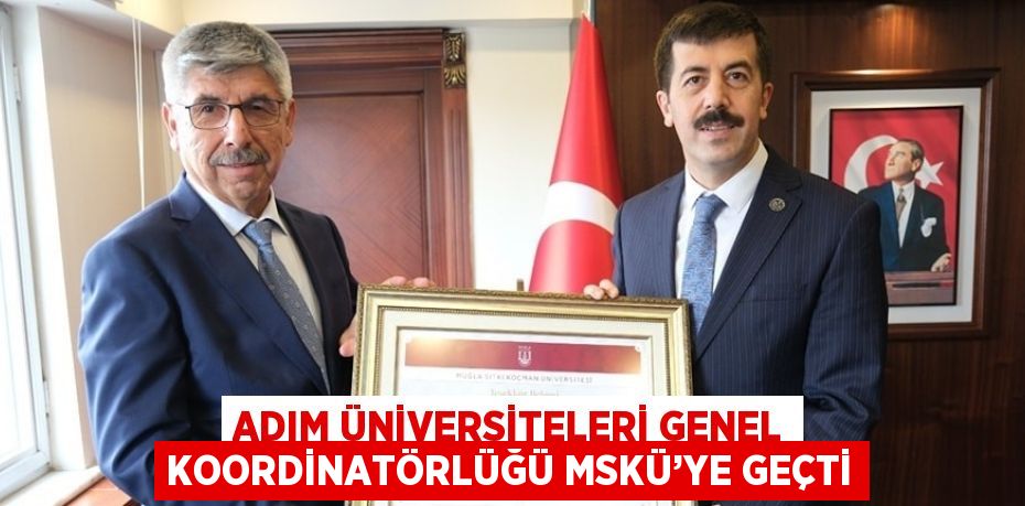 ADIM ÜNİVERSİTELERİ GENEL KOORDİNATÖRLÜĞÜ MSKÜ’YE GEÇTİ