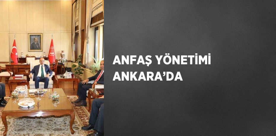 ANFAŞ YÖNETİMİ ANKARA’DA