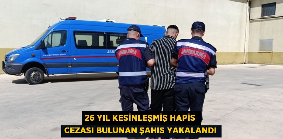 26 YIL KESİNLEŞMİŞ HAPİS CEZASI BULUNAN ŞAHIS YAKALANDI