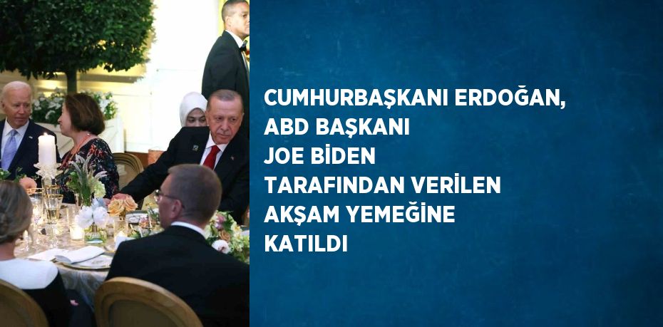 CUMHURBAŞKANI ERDOĞAN, ABD BAŞKANI JOE BİDEN TARAFINDAN VERİLEN AKŞAM YEMEĞİNE KATILDI