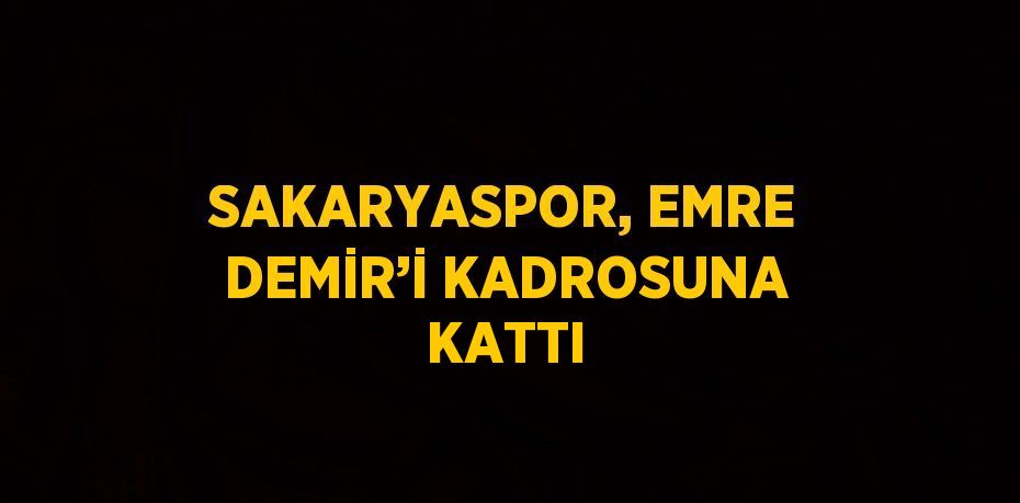 SAKARYASPOR, EMRE DEMİR’İ KADROSUNA KATTI