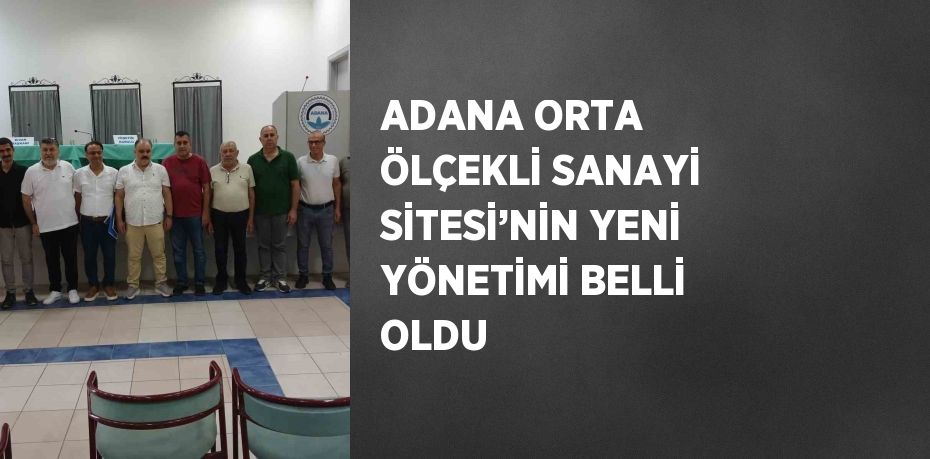 ADANA ORTA ÖLÇEKLİ SANAYİ SİTESİ’NİN YENİ YÖNETİMİ BELLİ OLDU