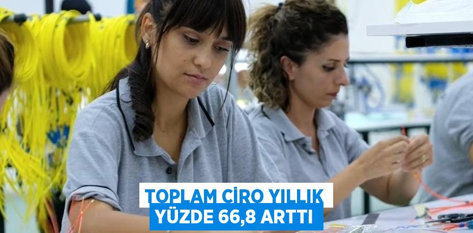 TOPLAM CİRO YILLIK YÜZDE 66,8 ARTTI