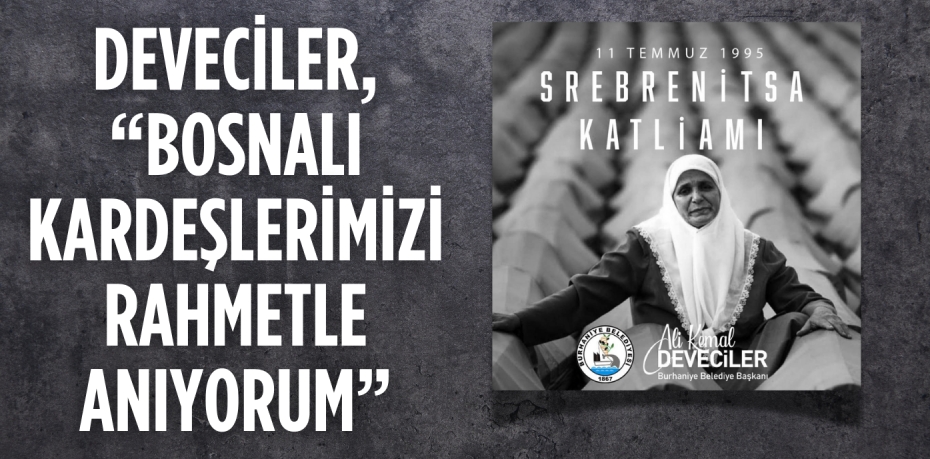 DEVECİLER, “BOSNALI KARDEŞLERİMİZİ RAHMETLE ANIYORUM”