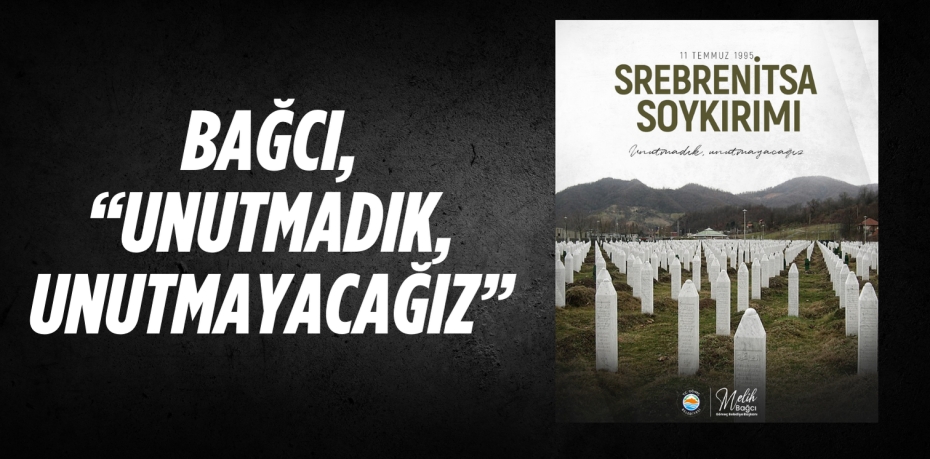 BAĞCI, “UNUTMADIK, UNUTMAYACAĞIZ”