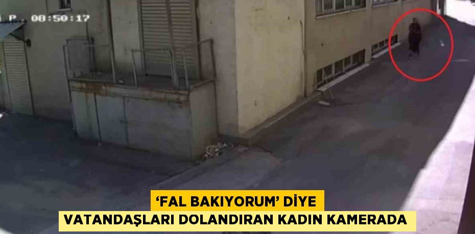 ‘FAL BAKIYORUM’ DİYE VATANDAŞLARI DOLANDIRAN KADIN KAMERADA