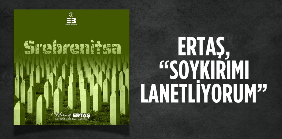 ERTAŞ, “SOYKIRIMI LANETLİYORUM”