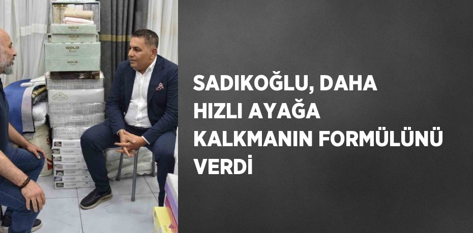 SADIKOĞLU, DAHA HIZLI AYAĞA KALKMANIN FORMÜLÜNÜ VERDİ