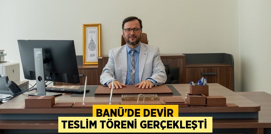 BANÜ’DE DEVİR TESLİM TÖRENİ GERÇEKLEŞTİ