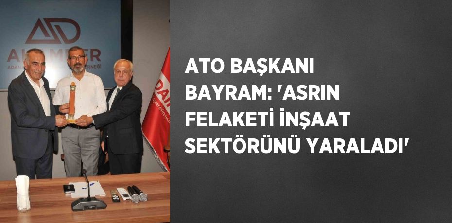 ATO BAŞKANI BAYRAM: 'ASRIN FELAKETİ İNŞAAT SEKTÖRÜNÜ YARALADI'