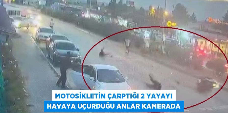 MOTOSİKLETİN ÇARPTIĞI 2 YAYAYI HAVAYA UÇURDUĞU ANLAR KAMERADA