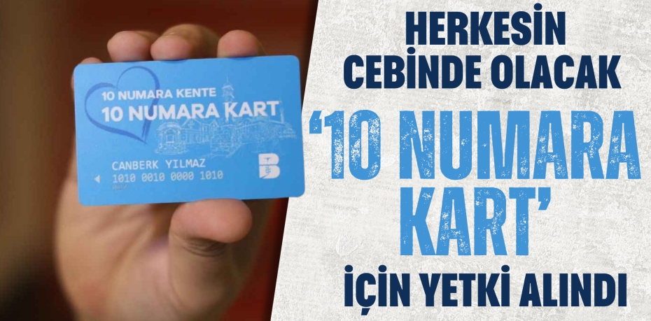 HERKESİN CEBİNDE OLACAK  ‘10 NUMARA KART’ İÇİN YETKİ ALINDI