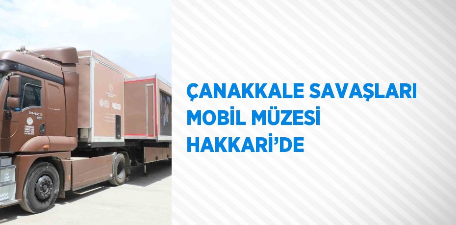 ÇANAKKALE SAVAŞLARI MOBİL MÜZESİ HAKKARİ’DE