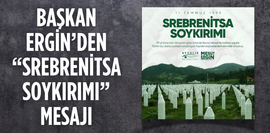 BAŞKAN ERGİN’DEN “SREBRENİTSA SOYKIRIMI” MESAJI