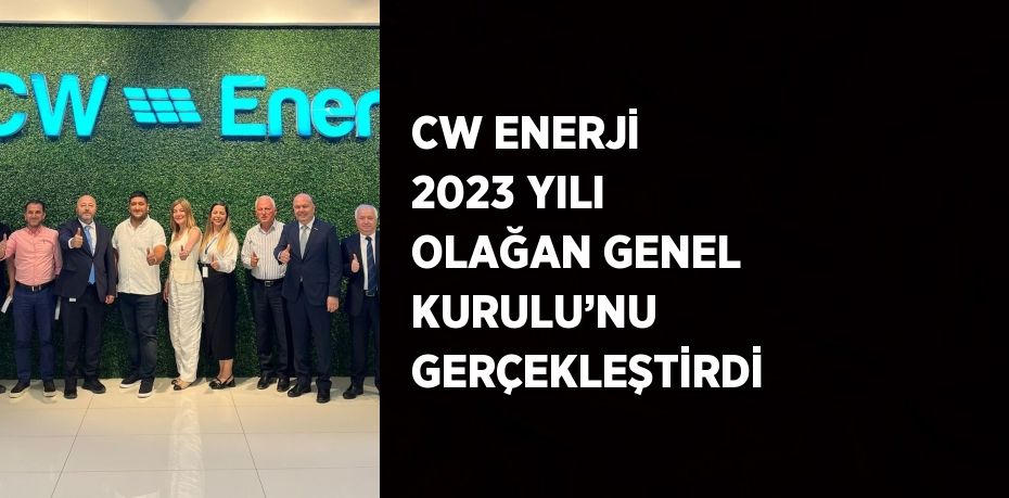 CW ENERJİ 2023 YILI OLAĞAN GENEL KURULU’NU GERÇEKLEŞTİRDİ