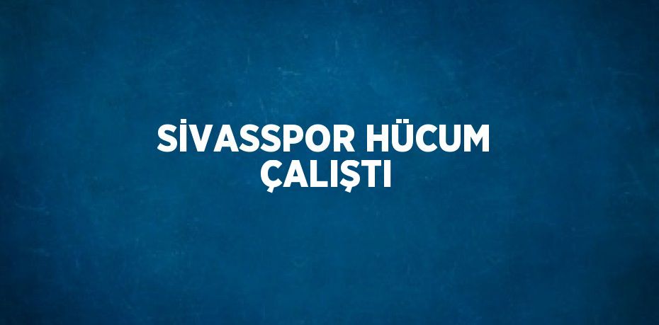 SİVASSPOR HÜCUM ÇALIŞTI