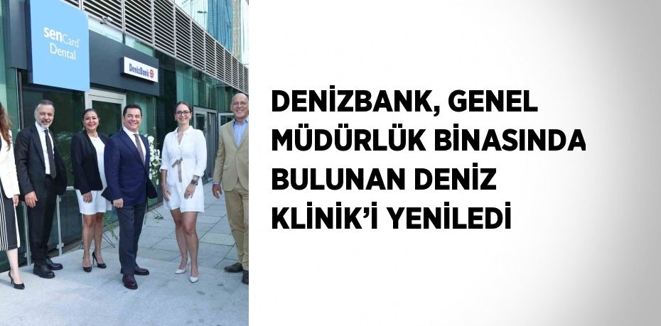 DENİZBANK, GENEL MÜDÜRLÜK BİNASINDA BULUNAN DENİZ KLİNİK’İ YENİLEDİ