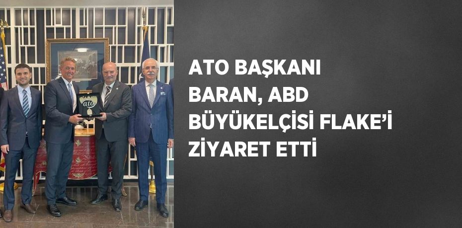 ATO BAŞKANI BARAN, ABD BÜYÜKELÇİSİ FLAKE’İ ZİYARET ETTİ