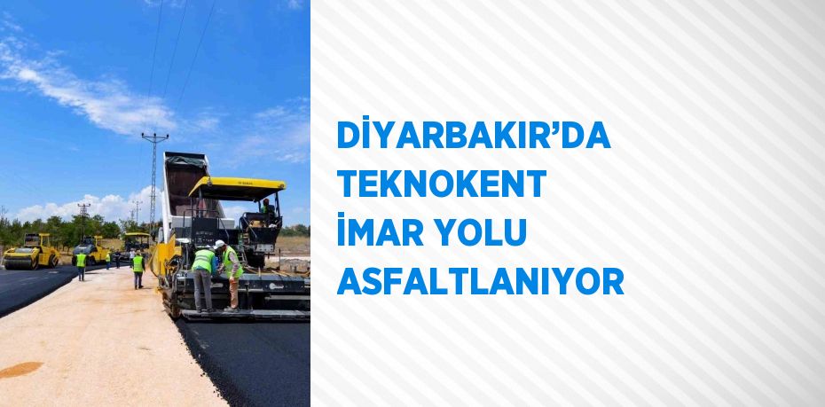 DİYARBAKIR’DA TEKNOKENT İMAR YOLU ASFALTLANIYOR