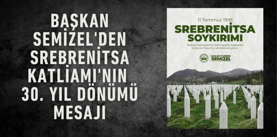 Başkan Semizel'den Srebrenitsa Katliamı'nın 30. Yıl Dönümü Mesajı