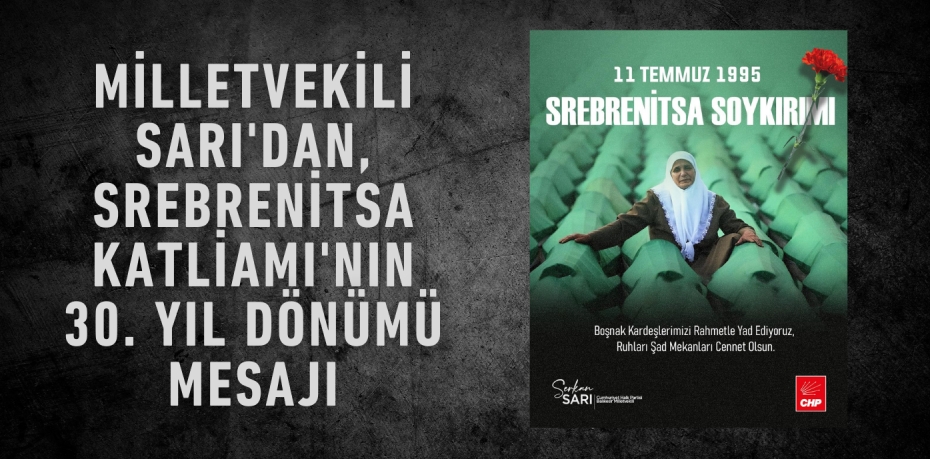 Milletvekili Sarı'dan, Srebrenitsa Katliamı'nın 30. Yıl Dönümü Mesajı