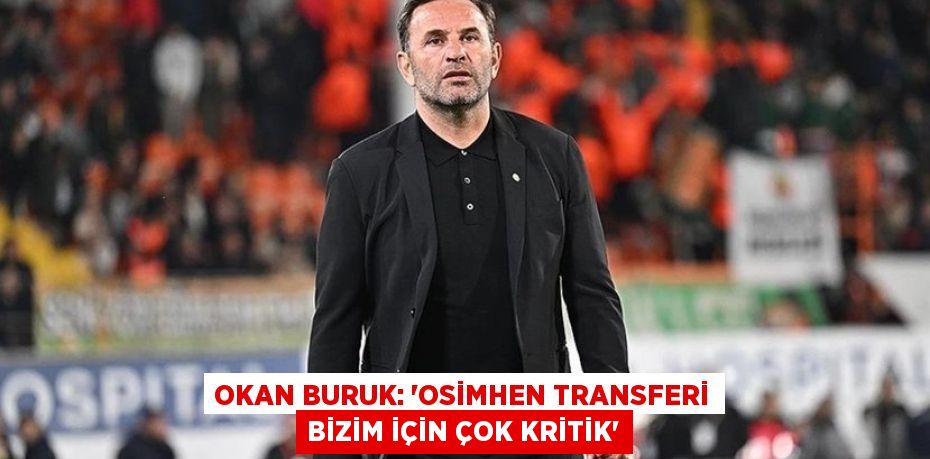 Okan Buruk: “Osimhen Transferi Bizim İçin Çok Kritik”