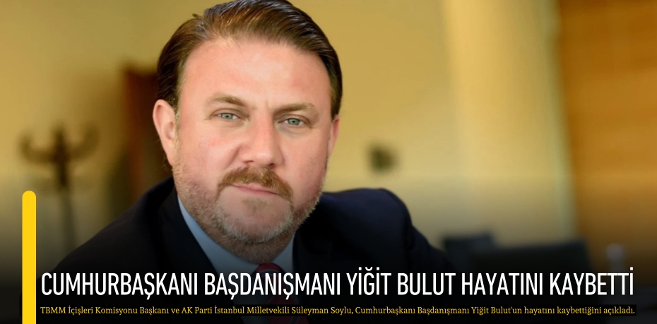 Cumhurbaşkanı Başdanışmanı Yiğit Bulut hayatını kaybetti