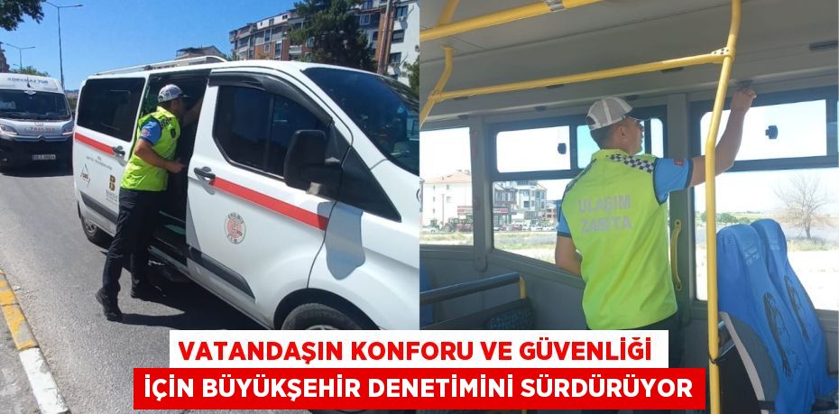 Vatandaşın konforu ve güvenliği için Büyükşehir denetimini sürdürüyor