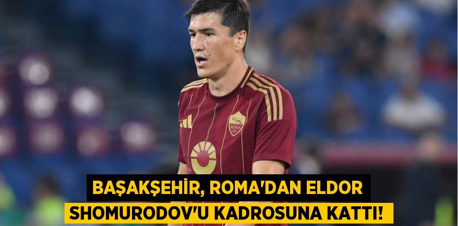 Başakşehir, Roma’dan Eldor Shomurodov’u Kadrosuna Kattı!