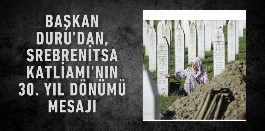 Başkan Duru’dan, Srebrenitsa Katliamı'nın 30. Yıl Dönümü Mesajı