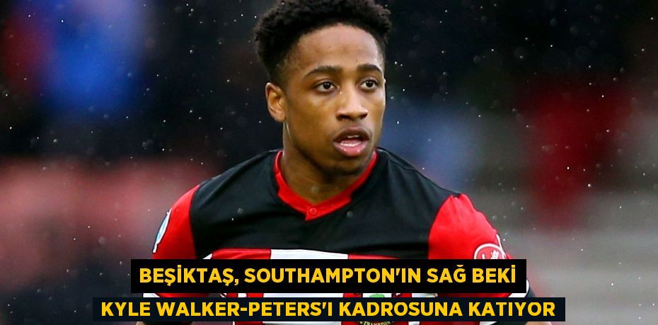 Beşiktaş, Southampton’ın Sağ Beki Kyle Walker-Peters’ı Kadrosuna Katıyor