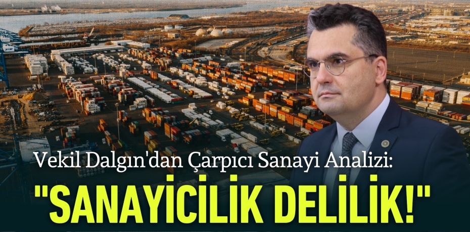 Vekil Dalgın'dan Çarpıcı Sanayi Analizi: "Sanayicilik Delilik!"