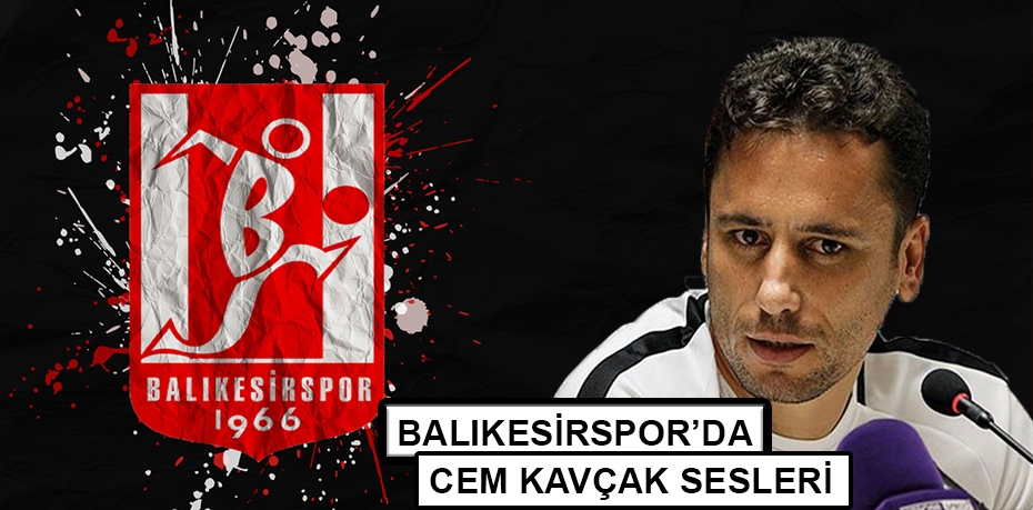BALIKESİRSPOR’DA CEM KAVÇAK SESLERİ