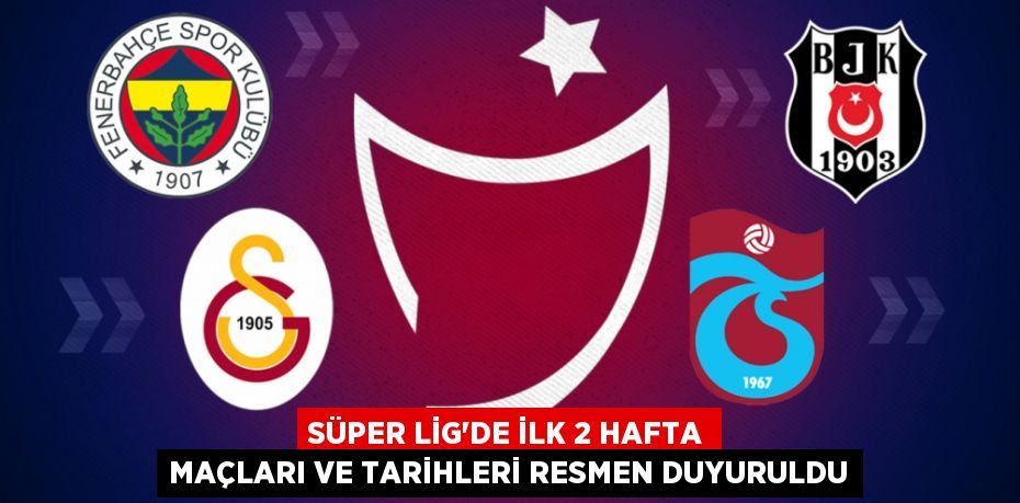 Süper Lig’de İlk 2 Hafta Maçları ve Tarihleri Resmen Duyuruldu