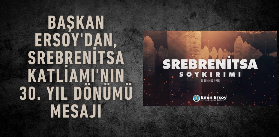 Başkan Ersoy'dan, Srebrenitsa Katliamı'nın 30. Yıl Dönümü Mesajı