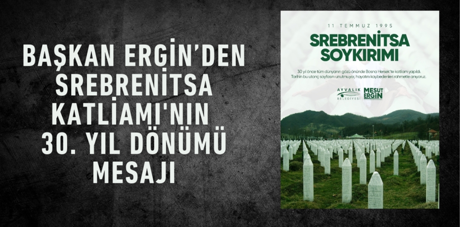 Başkan Ergin’den Srebrenitsa Katliamı'nın 30. Yıl Dönümü Mesajı