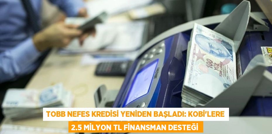TOBB Nefes Kredisi Yeniden Başladı: KOBİ'lere 2.5 Milyon TL Finansman Desteği