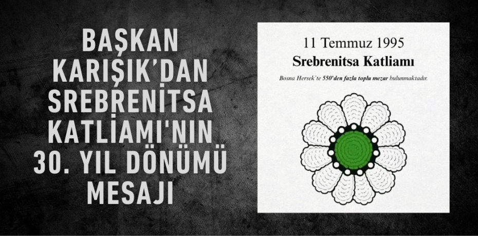 Başkan Karışık’dan Srebrenitsa Katliamı'nın 30. Yıl Dönümü Mesajı