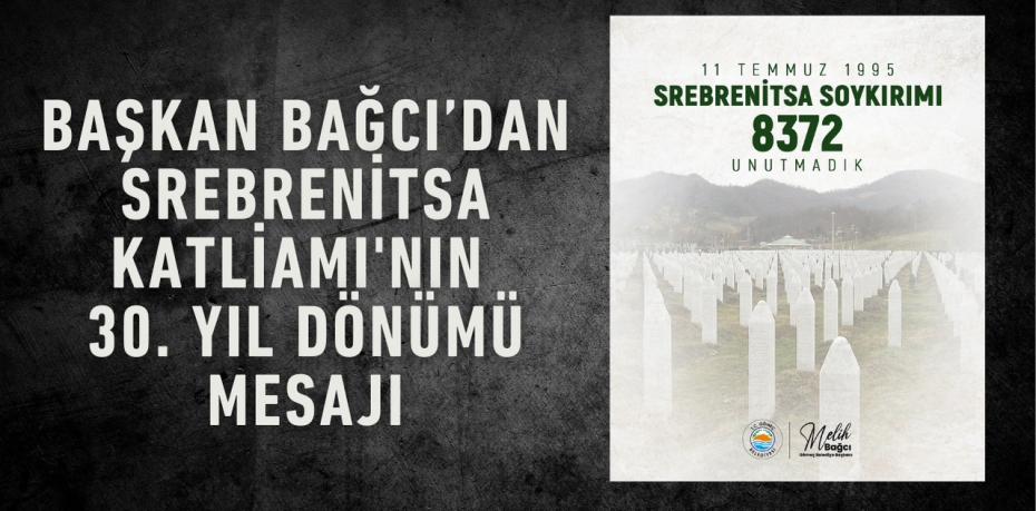 Başkan Bağcı’dan Srebrenitsa Katliamı'nın 30. Yıl Dönümü Mesajı